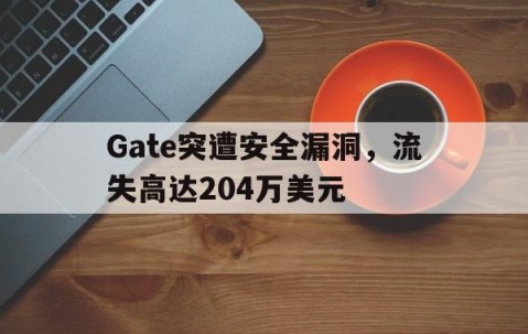 爱游戏官网-Gate突遭安全漏洞，流失高达204万美元的简单介绍